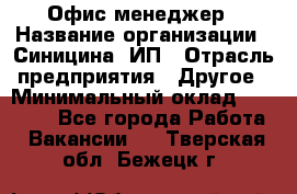 Офис-менеджер › Название организации ­ Синицина, ИП › Отрасль предприятия ­ Другое › Минимальный оклад ­ 17 490 - Все города Работа » Вакансии   . Тверская обл.,Бежецк г.